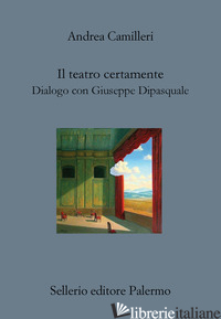 TEATRO CERTAMENTE. DIALOGO CON GIUSEPPE DIPASQUALE (IL) - CAMILLERI ANDREA; DIPASQUALE G. (CUR.)