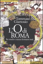 O DI ROMA. IN TONDO E SENZA FERMARSI MAI (L') - GIARTOSIO TOMMASO