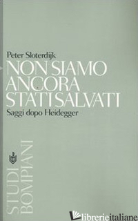 NON SIAMO ANCORA STATI SALVATI. SAGGI DOPO HEIDEGGER - SLOTERDIJK PETER; CALLIGARIS A. (CUR.); CROSARA S. (CUR.)