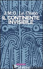 CONTINENTE INVISIBILE (IL) - LE CLEZIO JEAN-MARIE GUSTAVE; BALMELLI M. (CUR.)