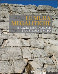MURA MEGALITICHE. IL LAZIO MERIDIONALE TRA STORIA E MITO (LE) - NICOSIA A. (CUR.)