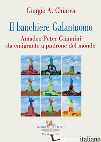 BANCHIERE GALANTUOMO. AMADEO PETER GIANNINI DA EMIGRANTE A PADRONE DEL MONDO (IL - CHIARVA GIORGIO A.