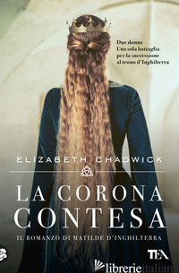 CORONA CONTESA. IL ROMANZO DI MATILDE D'INGHILTERRA (LA) - CHADWICK ELIZABETH