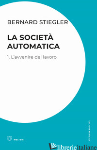 SOCIETA' AUTOMATICA (LA). VOL. 1: L' AVVENIRE DEL LAVORO - STIEGLER BERNARD; BARANZONI S. (CUR.); PELGREFFI I. (CUR.); VIGNOLA P. (CUR.)