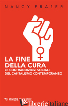 FINE DELLA CURA. LE CONTRADDIZIONI SOCIALI DEL CAPITALISMO CONTEMPORANEO (LA) - FRASER NANCY