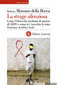 STRAGE SILENZIOSA. COME L'AFRICA HA RISCHIATO DI MORIRE DI AIDS E COME SI E' INV - MOROZZO DELLA ROCCA ROBERTO