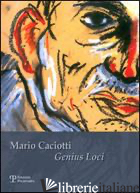 MARIO CACIOTTI. GENIUS LOCI. CATALOGO DELLA MOSTRA (CALENZANO,16 DICEMBRE 2006-7 - PRATESI M. (CUR.)
