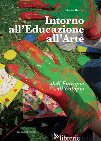 INTORNO ALL'EDUCAZIONE ALL'ARTE. DALL'EUTROPIA ALL'EUTOPIA - BRUNO ANNA