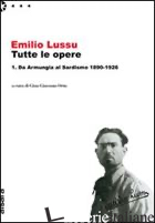 EMILIO LUSSU. TUTTE LE OPERE. VOL. 1: DA ARMUNGIA AL SARDISMO. 1890-1926 - LUSSU EMILIO; ORTU G. G. (CUR.)
