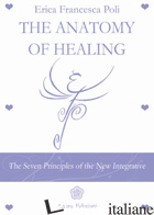 ANATOMY OF HEALING. THE SEVEN PRINCIPLES OF THE NEW INTEGRATED MEDICINE - POLI ERICA FRANCESCA