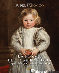 FORMA DELLA MERAVIGLIA. CAPOLAVORI A GENOVA (1600-1750). PROGETTO SUPERBAROCCO.  - BOBER J. (CUR.); BOCCARDO P. (CUR.); BOGGERO F. (CUR.)