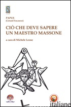 CIO' CHE DEVE SAPERE UN MAESTRO MASSONE - PAPUS; LEONE M. (CUR.)