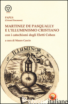 MARTINEZ DE PASQUALLY E L'ILLUMINISMO CRISTIANO. CON I CATECHISMI DEGLI ELETTI C - PAPUS; CASCIO M. (CUR.)