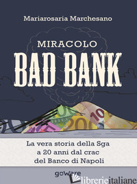 MIRACOLO BAD BANK. LA VERA STORIA DELLA SGA A 20 ANNI DAL CRACK DEL BANCO DI NAP - MARCHESANO MARIAROSARIA