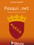 PASQUI.NET. PASQUINATE ROMANE NELL'ERA DI INTERNET - SANTILLI LUCIANO