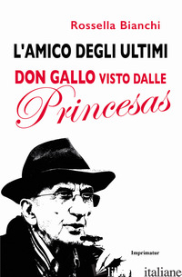 AMICO DEGLI ULTIMI. DON GALLO VISTO DALLE PRINCESAS (L') - BIANCHI ROSSELLA
