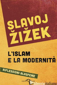 ISLAM E LA MODERNITA'. RIFLESSIONI BLASFEME (L') - ZIZEK SLAVOJ