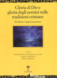 GLORIA DI DIO E GLORIA DEGLI UOMINI NELLE TRADIZIONI CRISTIANE. PROBLEMI E RAPPR - ACCARDI G. F. M. (CUR.); ADINOLFI I. (CUR.); DAINESE D. (CUR.)