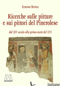 PITTURE E PITTORI DEL PINEROLESE DAL XIV SECOLO ALLA PRIMA META' DEL XVI (RIST.  - BERTEA ERNESTO