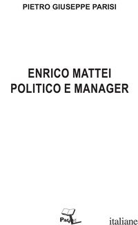 ENRICO MATTEI POLITICO E MANAGER - PARISI PIETRO GIUSEPPE