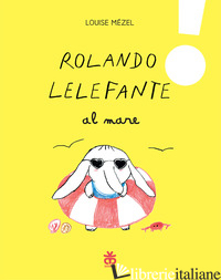ROLANDO LELEFANTE AL MARE. EDIZ. A COLORI - MEZEL LOUISE