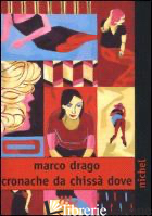 CRONACHE DA CHISSA' DOVE - DRAGO MARCO