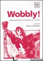 WOBBLY! L'INDUSTRIAL WORKERS OF THE WORLD E IL SUO TEMPO - CARTOSIO B. (CUR.)