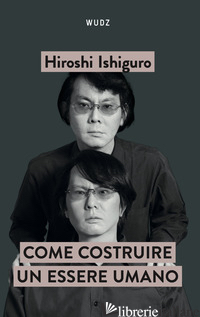 COME COSTRUIRE UN ESSERE UMANO - ISHIGURO HIROSHI
