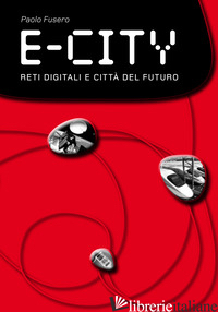 E-CITY. RETI DIGITALI E CITTA' DEL FUTURO - FUSERO PAOLO; SCAGLIONE G. (CUR.)