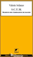 S.C.U.M. MANIFESTO PER L'ELIMINAZIONE DEL MASCHIO - SOLANAS VALERIE