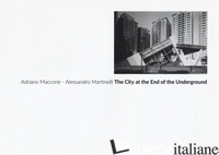 CITY AT THE END OF THE UNDERGROUND (THE) - MACCONE ADRIANO; MARTINELLI ALESSANDRO