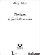 TEMIAM LA FINE DELLA MUSICA - HALTER JURG