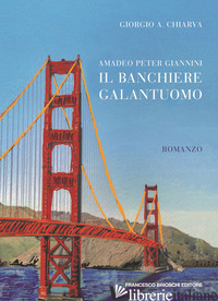AMADEO PETER GIANNINI, IL BANCHIERE GALANTUOMO - CHIARVA GIORGIO A.