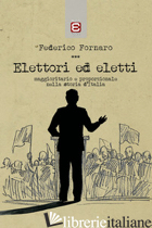 ELETTORI ED ELETTI. MAGGIORITARIO E PROPORZIONALE NELLA STORIA D'ITALIA - FORNARO FEDERICO