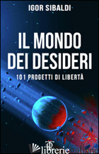 MONDO DEI DESIDERI. 101 PROGETTI DI LIBERTA' (IL) - SIBALDI IGOR