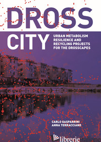 DROSS CITY. URBAN METABOLISM RESILIENCE AND DROSS-SCAPE RECYCLING PROJECT - GASPARRINI CARLO; TERRACCIANO ANNA
