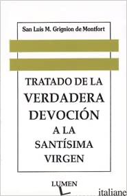 TRATADO DE LA VERDADERA DEVOCION A LA SANTISIMA VIRGEN - GRIGNION DE MONTFORT LUIS MARIA (SAN)