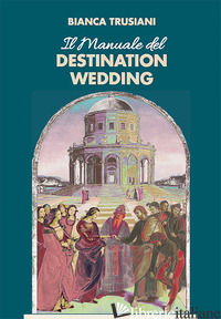 MANUALE DEL DESTINATION WEDDING (IL) - TRUSIANI BIANCA; IANNUCCI L. (CUR.)