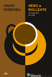 NERO & BOLLENTE. AUTOBIOGRAFIA DEL CAFFE' - PORPORA IVANO