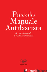 PICCOLO MANUALE ANTIFASCISTA. ARGOMENTI E PRATICHE DI RESISTENZA DEMOCRATICA - AA.VV.