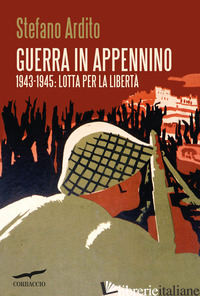 GUERRA IN APPENNINO. 1943-1945: LOTTA PER LA LIBERTA' - ARDITO STEFANO