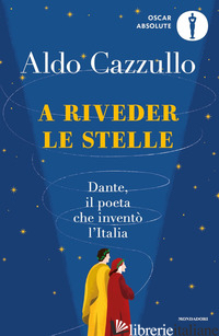 A RIVEDER LE STELLE. DANTE, IL POETA CHE INVENTO' L'ITALIA - CAZZULLO ALDO