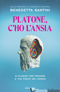 PLATONE, C'HO L'ANSIA. 8 FILOSOFI PER TROVARE IL TUO POSTO NEL MONDO - SANTINI BENEDETTA