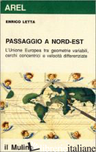 PASSAGGIO A NORD-EST. L'UNIONE EUROPEA TRA GEOMETRIE VARIABILI, CERCHI CONCENTRI - LETTA ENRICO