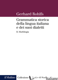 GRAMMATICA STORICA DELLA LINGUA ITALIANA E DEI SUOI DIALETTI. VOL. 2: MORFOLOGIA - ROHLFS GERHARD