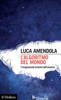 ALGORITMO DEL MONDO. L'IRRAGIONEVOLE ARMONIA DELL'UNIVERSO (L') - AMENDOLA LUCA