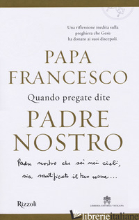 QUANDO PREGATE DITE PADRE NOSTRO - FRANCESCO (JORGE MARIO BERGOGLIO); POZZA MARCO