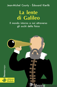 LENTE DI GALILEO. IL MONDO INTORNO A NOI ATTRAVERSO GLI OCCHI DELLA FISICA (LA) - COURTY JEAN-MICHEL; KIERLIK EDOUARD