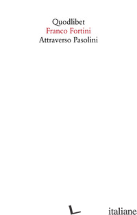 ATTRAVERSO PASOLINI - FORTINI FRANCO; CELOTTO V. (CUR.); DE LUCA B. (CUR.)