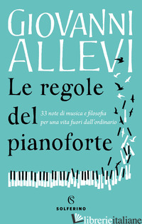 REGOLE DEL PIANOFORTE. 33 NOTE DI MUSICA E FILOSOFIA PER UNA VITA FUORI DALL'ORD - ALLEVI GIOVANNI